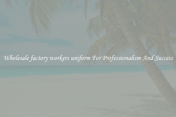 Wholesale factory workers uniform For Professionalism And Success