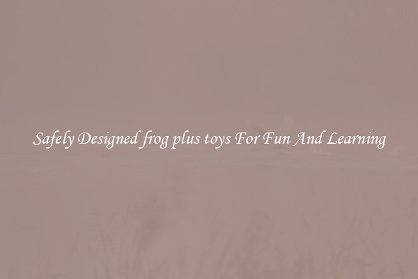 Safely Designed frog plus toys For Fun And Learning