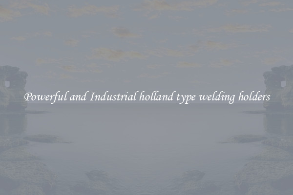 Powerful and Industrial holland type welding holders