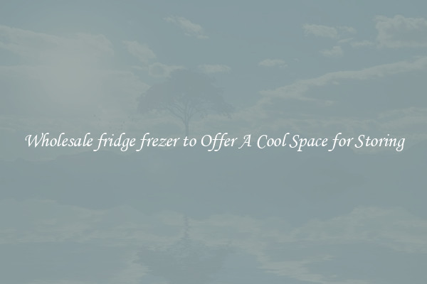 Wholesale fridge frezer to Offer A Cool Space for Storing