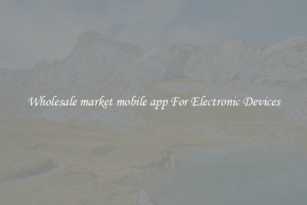 Wholesale market mobile app For Electronic Devices