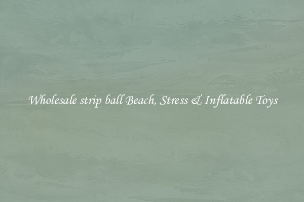 Wholesale strip ball Beach, Stress & Inflatable Toys