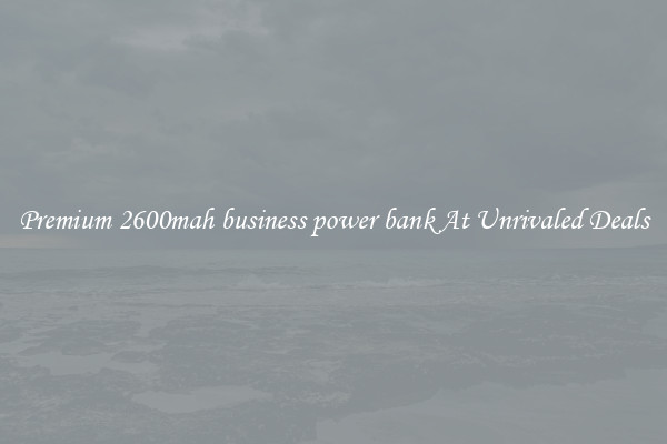Premium 2600mah business power bank At Unrivaled Deals