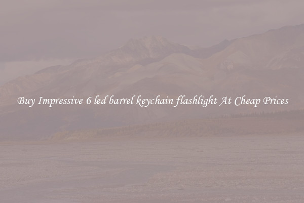 Buy Impressive 6 led barrel keychain flashlight At Cheap Prices