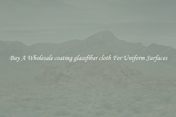 Buy A Wholesale coating glassfiber cloth For Uniform Surfaces