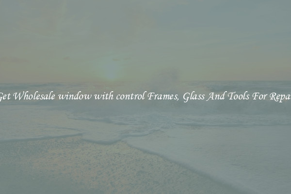 Get Wholesale window with control Frames, Glass And Tools For Repair