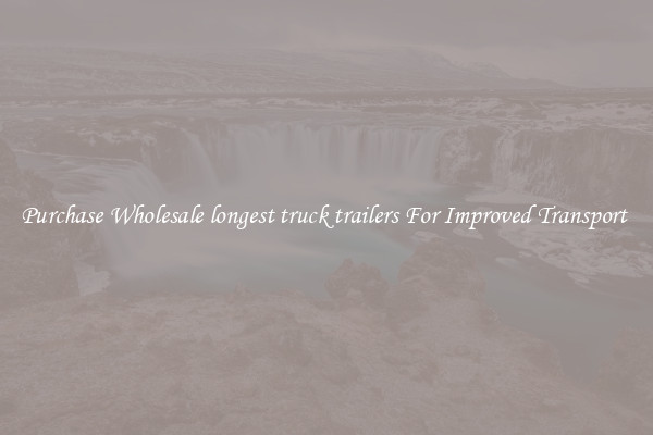 Purchase Wholesale longest truck trailers For Improved Transport 