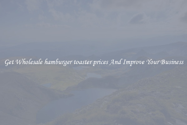 Get Wholesale hamburger toaster prices And Improve Your Business