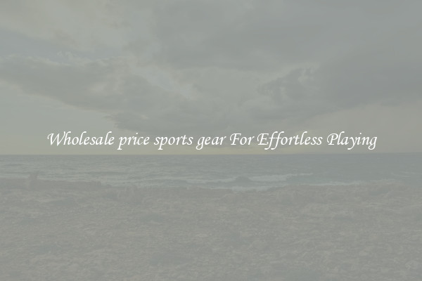 Wholesale price sports gear For Effortless Playing