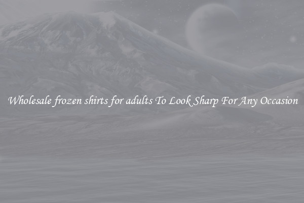 Wholesale frozen shirts for adults To Look Sharp For Any Occasion
