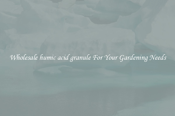 Wholesale humic acid granule For Your Gardening Needs