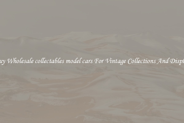Buy Wholesale collectables model cars For Vintage Collections And Display