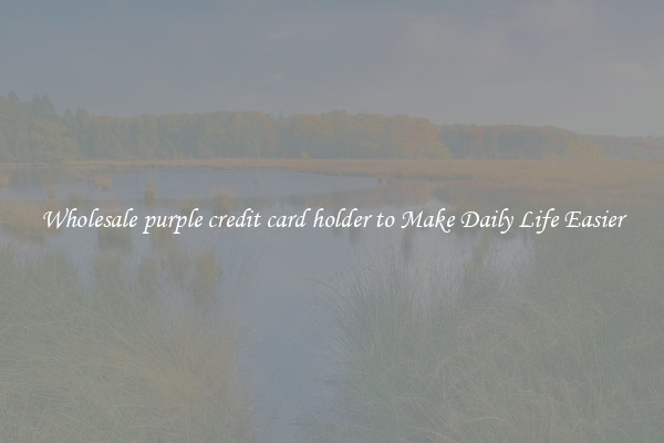 Wholesale purple credit card holder to Make Daily Life Easier