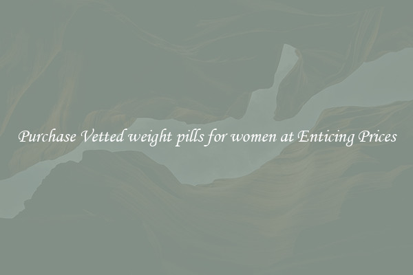 Purchase Vetted weight pills for women at Enticing Prices