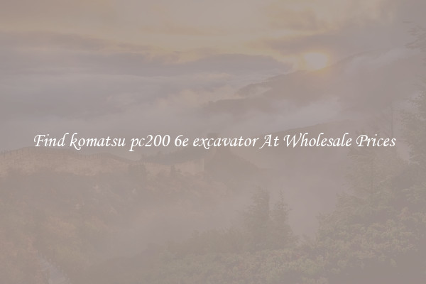 Find komatsu pc200 6e excavator At Wholesale Prices