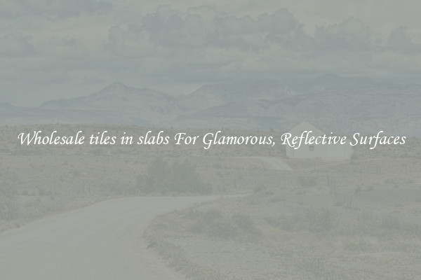 Wholesale tiles in slabs For Glamorous, Reflective Surfaces