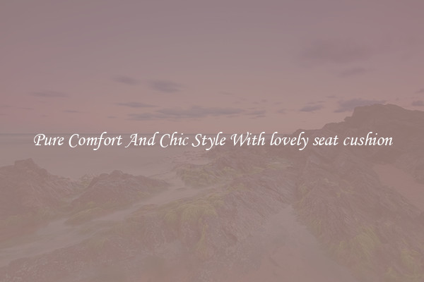 Pure Comfort And Chic Style With lovely seat cushion