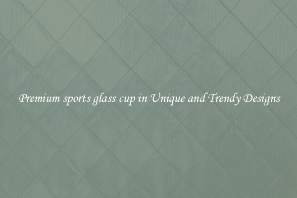 Premium sports glass cup in Unique and Trendy Designs