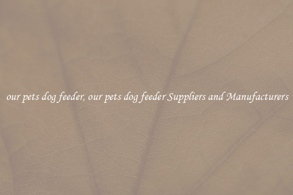 our pets dog feeder, our pets dog feeder Suppliers and Manufacturers