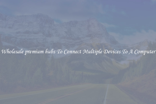 Wholesale premium hubs To Connect Multiple Devices To A Computer