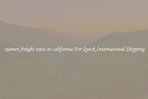xiamen freight rates to california For Quick International Shipping