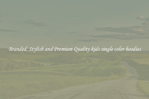 Branded, Stylish and Premium Quality kids single color hoodies