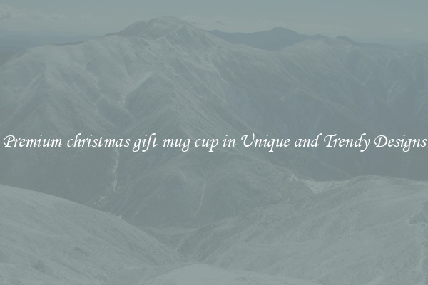 Premium christmas gift mug cup in Unique and Trendy Designs