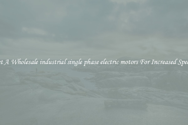 Get A Wholesale industrial single phase electric motors For Increased Speeds