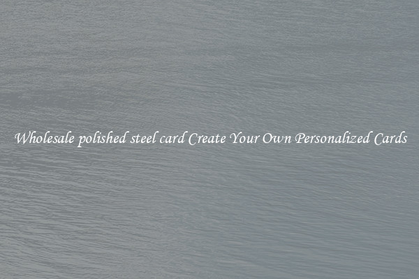 Wholesale polished steel card Create Your Own Personalized Cards