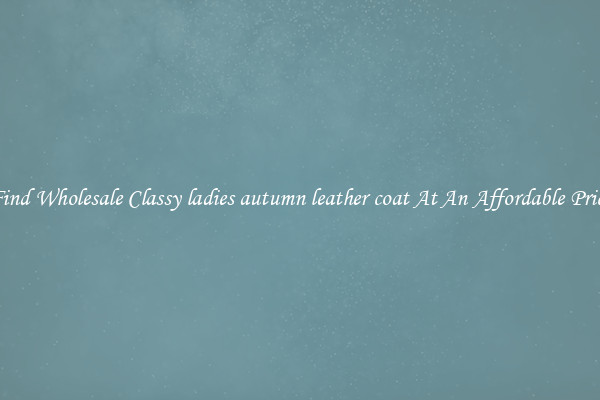Find Wholesale Classy ladies autumn leather coat At An Affordable Price