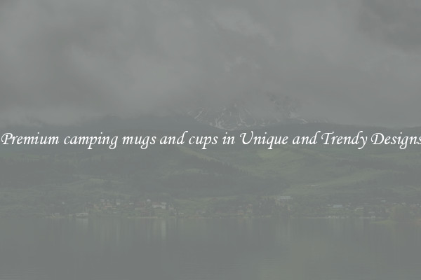 Premium camping mugs and cups in Unique and Trendy Designs