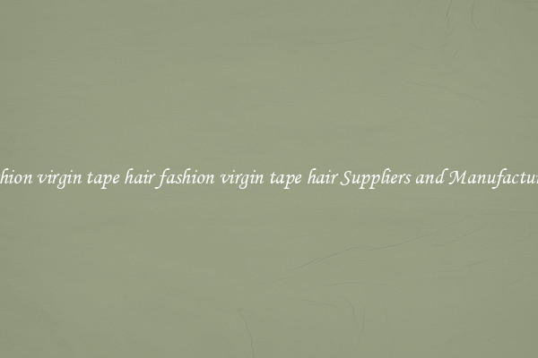 fashion virgin tape hair fashion virgin tape hair Suppliers and Manufacturers