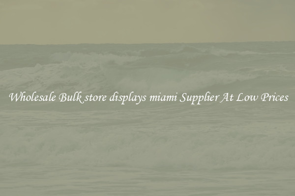 Wholesale Bulk store displays miami Supplier At Low Prices