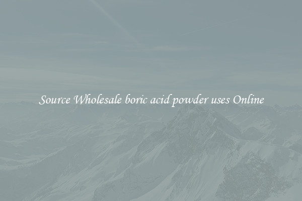 Source Wholesale boric acid powder uses Online