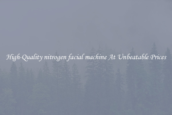 High-Quality nitrogen facial machine At Unbeatable Prices