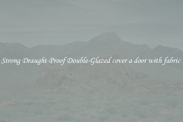 Strong Draught-Proof Double-Glazed cover a door with fabric 