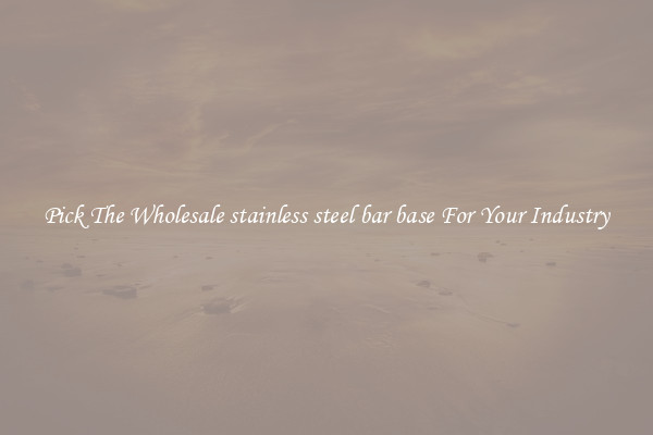 Pick The Wholesale stainless steel bar base For Your Industry