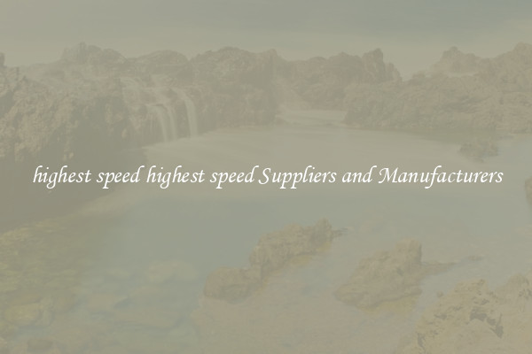 highest speed highest speed Suppliers and Manufacturers