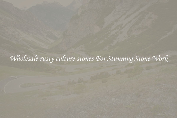 Wholesale rusty culture stones For Stunning Stone Work