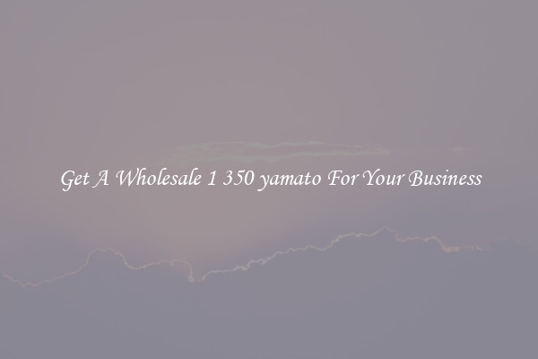 Get A Wholesale 1 350 yamato For Your Business
