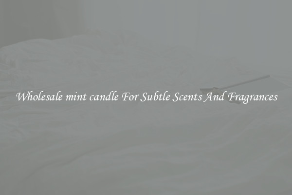 Wholesale mint candle For Subtle Scents And Fragrances