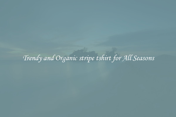 Trendy and Organic stripe tshirt for All Seasons