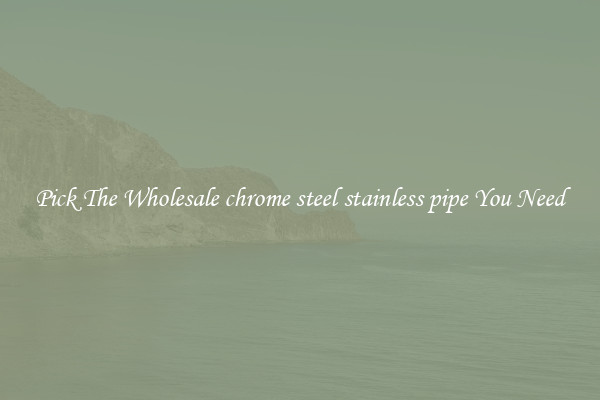 Pick The Wholesale chrome steel stainless pipe You Need