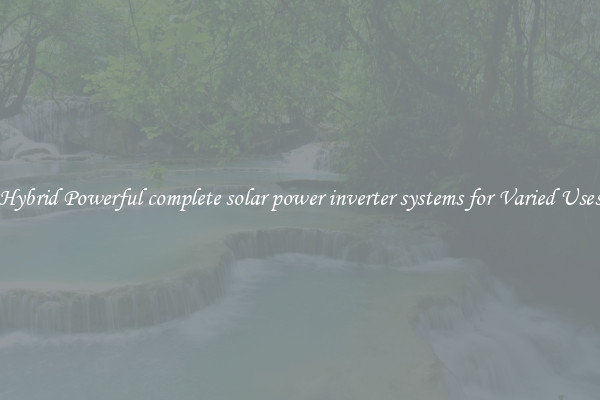 Hybrid Powerful complete solar power inverter systems for Varied Uses