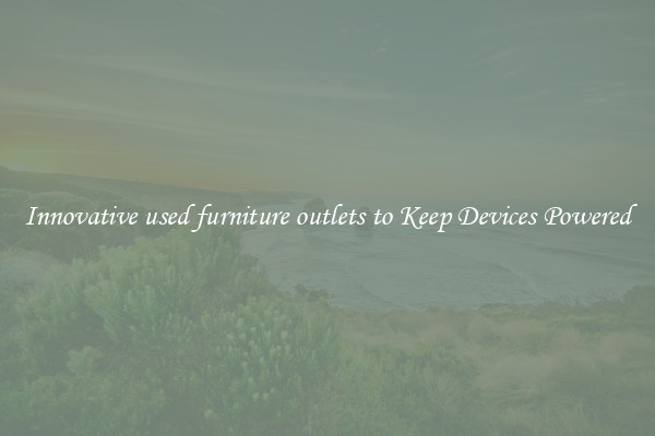 Innovative used furniture outlets to Keep Devices Powered