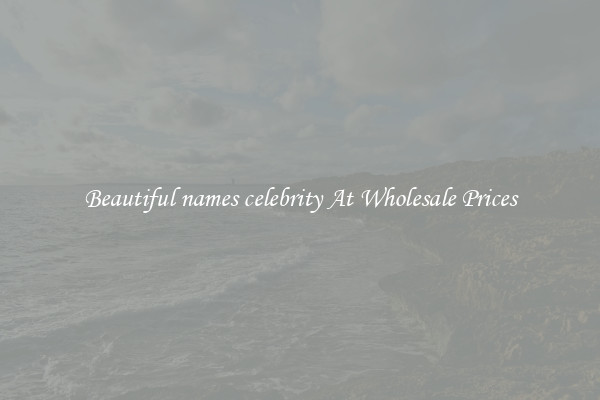 Beautiful names celebrity At Wholesale Prices