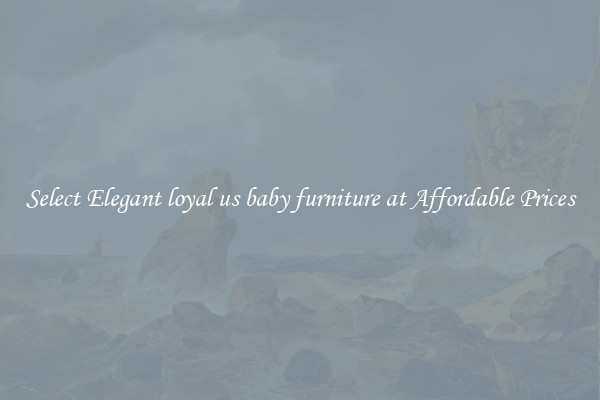 Select Elegant loyal us baby furniture at Affordable Prices