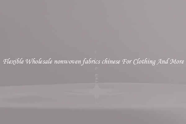 Flexible Wholesale nonwoven fabrics chinese For Clothing And More