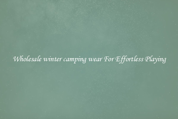 Wholesale winter camping wear For Effortless Playing