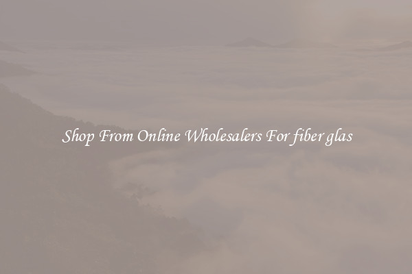 Shop From Online Wholesalers For fiber glas